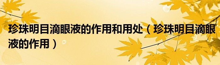 珍珠明目滴眼液的作用和用處（珍珠明目滴眼液的作用）