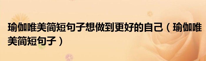 瑜伽唯美簡短句子想做到更好的自己（瑜伽唯美簡短句子）
