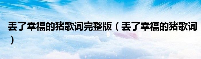 丟了幸福的豬歌詞完整版（丟了幸福的豬歌詞）
