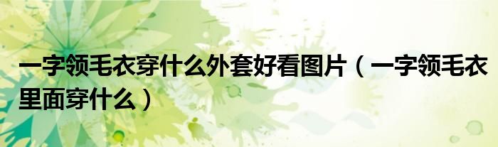一字領毛衣穿什么外套好看圖片（一字領毛衣里面穿什么）