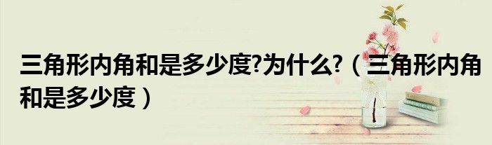 三角形內(nèi)角和是多少度?為什么?（三角形內(nèi)角和是多少度）