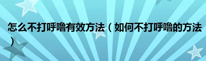 怎么不打呼嚕有效方法（如何不打呼嚕的方法）