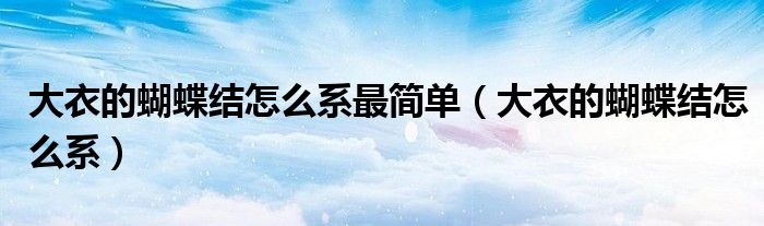大衣的蝴蝶結(jié)怎么系最簡單（大衣的蝴蝶結(jié)怎么系）