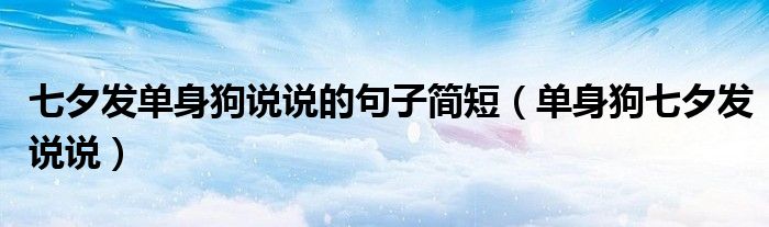 七夕發(fā)單身狗說(shuō)說(shuō)的句子簡(jiǎn)短（單身狗七夕發(fā)說(shuō)說(shuō)）