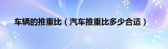 車輛的推重比（汽車推重比多少合適）