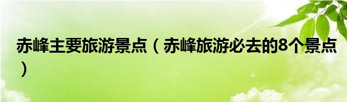 赤峰主要旅游景點(diǎn)（赤峰旅游必去的8個(gè)景點(diǎn)）