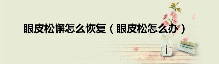 眼皮松懈怎么恢復(fù)（眼皮松怎么辦）