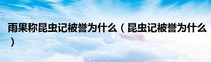 雨果稱昆蟲記被譽為什么（昆蟲記被譽為什么）