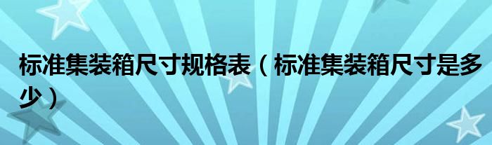 標(biāo)準(zhǔn)集裝箱尺寸規(guī)格表（標(biāo)準(zhǔn)集裝箱尺寸是多少）