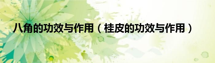 八角的功效與作用（桂皮的功效與作用）