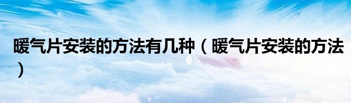 暖氣片安裝的方法有幾種（暖氣片安裝的方法）