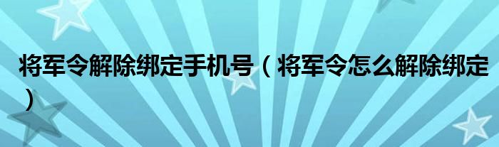 將軍令解除綁定手機號（將軍令怎么解除綁定）