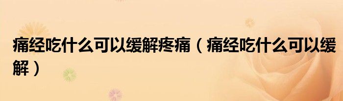 痛經(jīng)吃什么可以緩解疼痛（痛經(jīng)吃什么可以緩解）