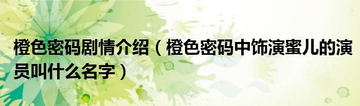 橙色密碼劇情介紹（橙色密碼中飾演蜜兒的演員叫什么名字）