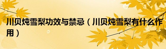 川貝燉雪梨功效與禁忌（川貝燉雪梨有什么作用）