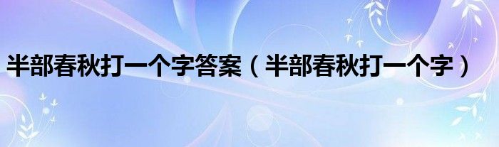 半部春秋打一個字答案（半部春秋打一個字）
