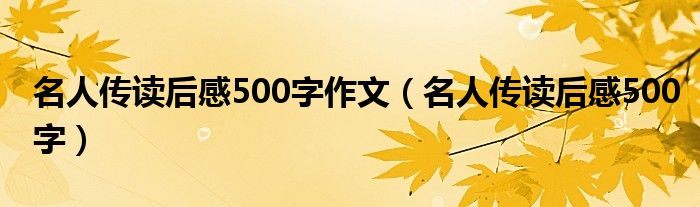 名人傳讀后感500字作文（名人傳讀后感500字）