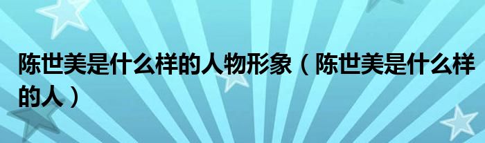 陳世美是什么樣的人物形象（陳世美是什么樣的人）