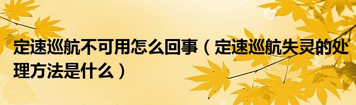 定速巡航不可用怎么回事（定速巡航失靈的處理方法是什么）