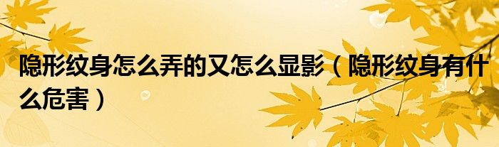 隱形紋身怎么弄的又怎么顯影（隱形紋身有什么危害）