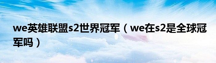 we英雄聯(lián)盟s2世界冠軍（we在s2是全球冠軍嗎）