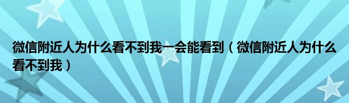 微信附近人為什么看不到我一會(huì)能看到（微信附近人為什么看不到我）
