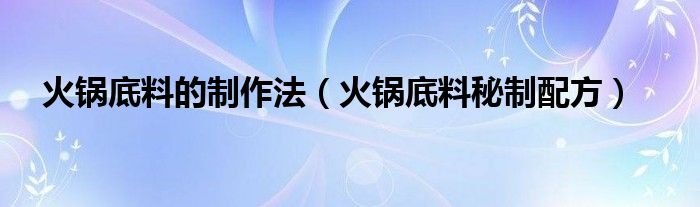 火鍋底料的制作法（火鍋底料秘制配方）