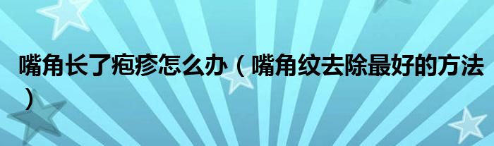 嘴角長了皰疹怎么辦（嘴角紋去除最好的方法）