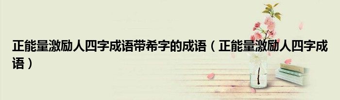 正能量激勵人四字成語帶希字的成語（正能量激勵人四字成語）
