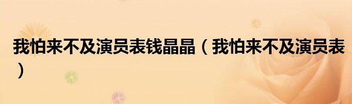 我怕來不及演員表錢晶晶（我怕來不及演員表）