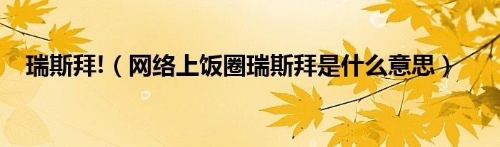 瑞斯拜!（網(wǎng)絡(luò)上飯圈瑞斯拜是什么意思）