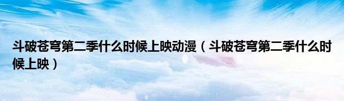 斗破蒼穹第二季什么時候上映動漫（斗破蒼穹第二季什么時候上映）