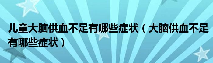 兒童大腦供血不足有哪些癥狀（大腦供血不足有哪些癥狀）