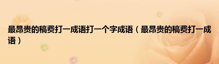 最昂貴的稿費(fèi)打一成語打一個(gè)字成語（最昂貴的稿費(fèi)打一成語）