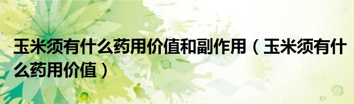 玉米須有什么藥用價值和副作用（玉米須有什么藥用價值）