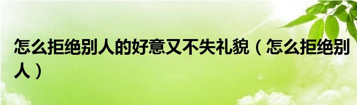怎么拒絕別人的好意又不失禮貌（怎么拒絕別人）
