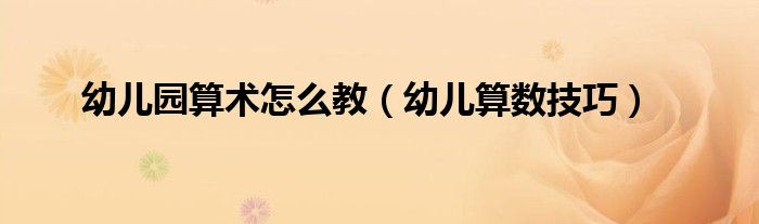 幼兒園算術怎么教（幼兒算數(shù)技巧）