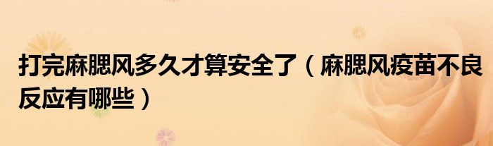 打完麻腮風(fēng)多久才算安全了（麻腮風(fēng)疫苗不良反應(yīng)有哪些）