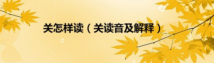 關(guān)怎樣讀（關(guān)讀音及解釋）