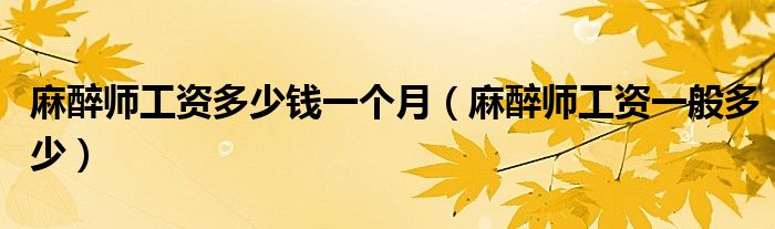 麻醉師工資多少錢一個(gè)月（麻醉師工資一般多少）