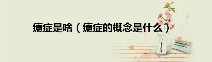 癔癥是啥（癔癥的概念是什么）