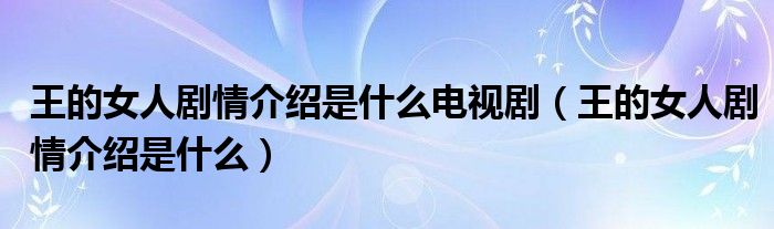 王的女人劇情介紹是什么電視?。ㄍ醯呐藙∏榻榻B是什么）