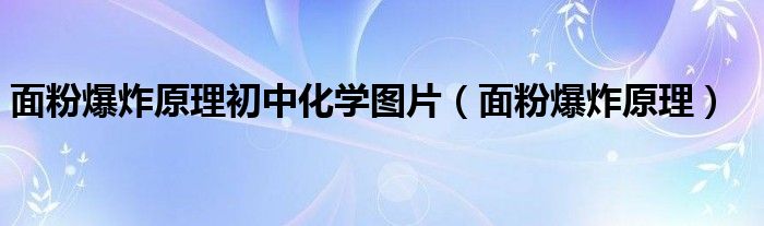 面粉爆炸原理初中化學(xué)圖片（面粉爆炸原理）