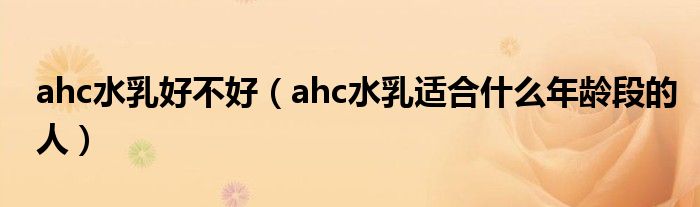ahc水乳好不好（ahc水乳適合什么年齡段的人）