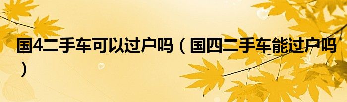 國4二手車可以過戶嗎（國四二手車能過戶嗎）