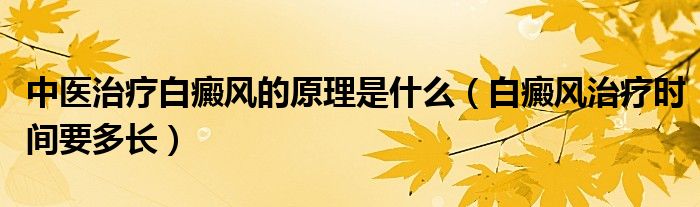 中醫(yī)治療白癜風(fēng)的原理是什么（白癜風(fēng)治療時(shí)間要多長(zhǎng)）