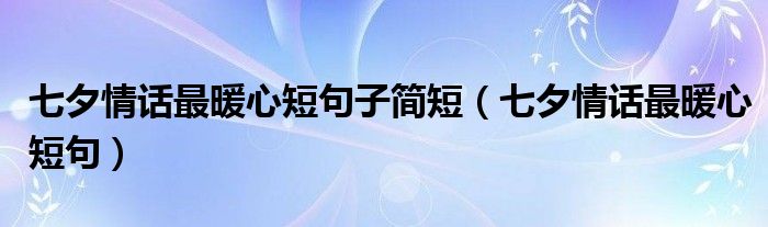 七夕情話最暖心短句子簡短（七夕情話最暖心短句）