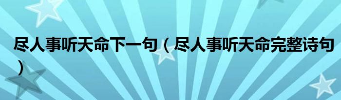 盡人事聽天命下一句（盡人事聽天命完整詩句）