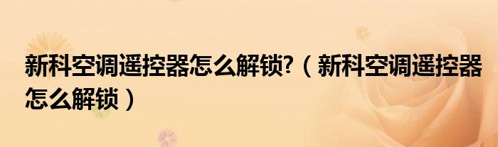 新科空調(diào)遙控器怎么解鎖?（新科空調(diào)遙控器怎么解鎖）