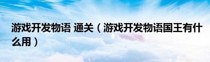 游戲開(kāi)發(fā)物語(yǔ) 通關(guān)（游戲開(kāi)發(fā)物語(yǔ)國(guó)王有什么用）